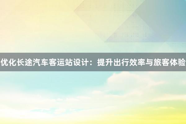 优化长途汽车客运站设计：提升出行效率与旅客体验